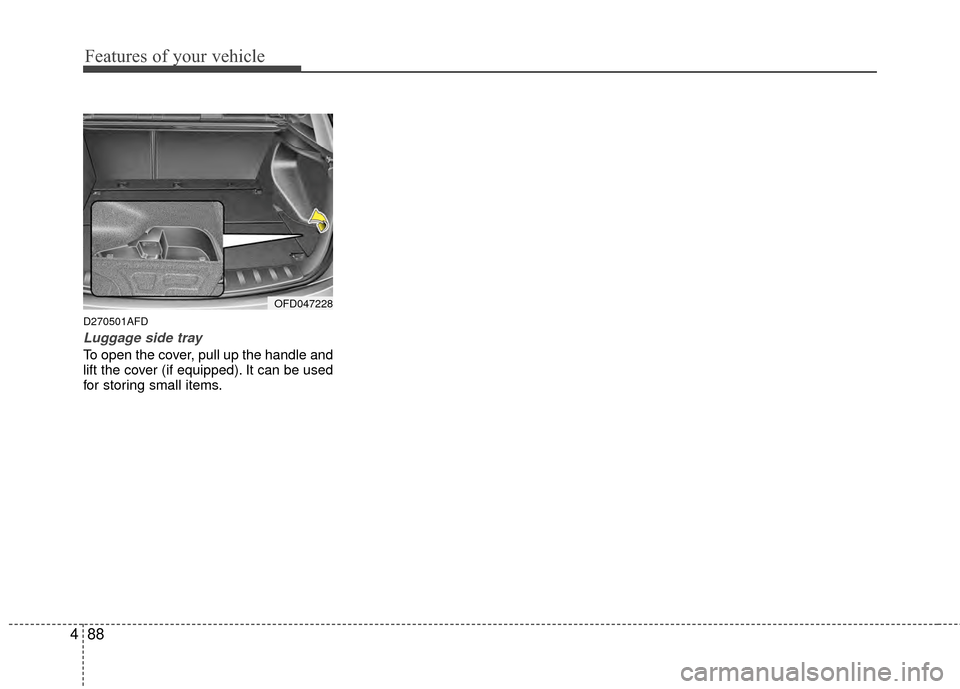 Hyundai Elantra Touring 2012 Owners Manual Features of your vehicle
88
4
D270501AFD
Luggage side tray
To open the cover, pull up the handle and
lift the cover (if equipped). It can be used
for storing small items.
OFD047228 Hyundai Elantra Touring 2012 Owners Manual Features of your vehicle
88
4
D270501AFD
Luggage side tray
To open the cover, pull up the handle and
lift the cover (if equipped). It can be used
for storing small items.
OFD047228