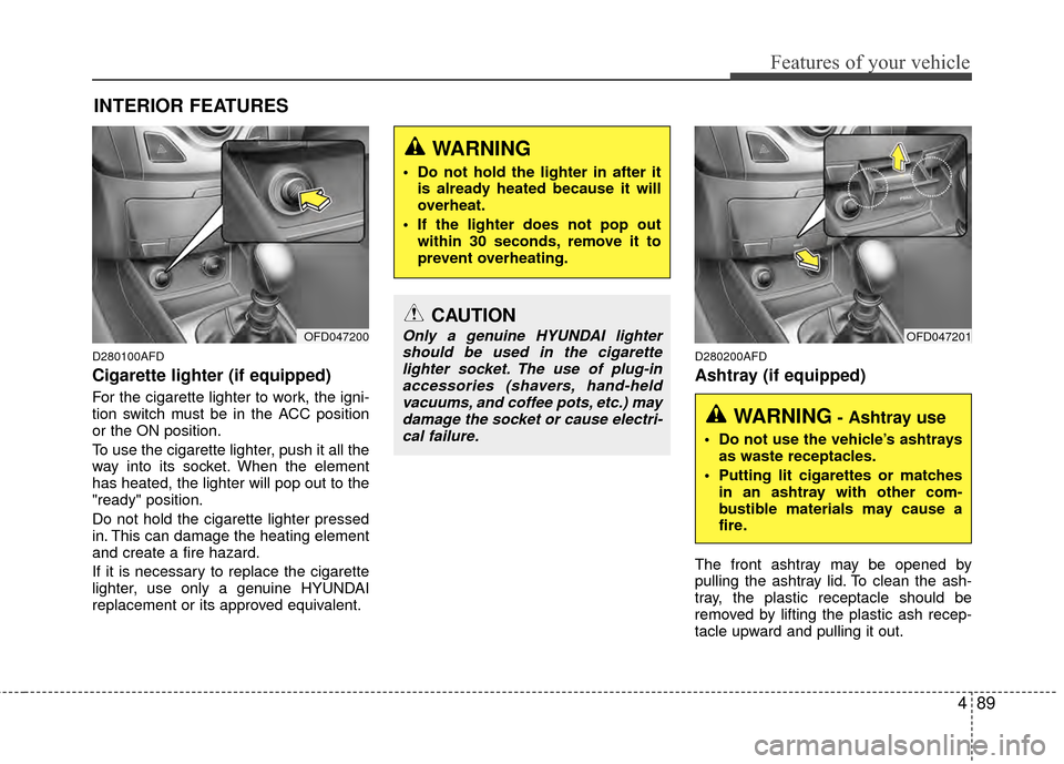 Hyundai Elantra Touring 2012 Owners Manual 489
Features of your vehicle
D280100AFD
Cigarette lighter (if equipped)
For the cigarette lighter to work, the igni-
tion switch must be in the ACC position
or the ON position.
To use the cigarette li Hyundai Elantra Touring 2012 Owners Manual 489
Features of your vehicle
D280100AFD
Cigarette lighter (if equipped)
For the cigarette lighter to work, the igni-
tion switch must be in the ACC position
or the ON position.
To use the cigarette li