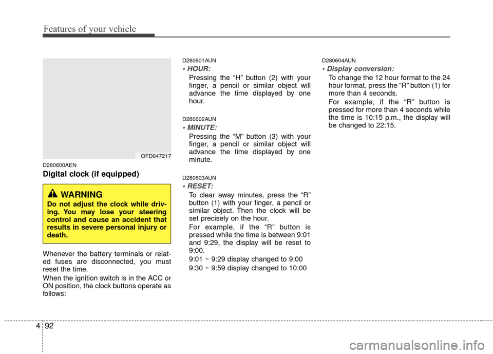 Hyundai Elantra Touring 2012  Owners Manual Features of your vehicle
92
4
D280600AEN
Digital clock (if equipped)
Whenever the battery terminals or relat-
ed fuses are disconnected, you must
reset the time.
When the ignition switch is in the ACC