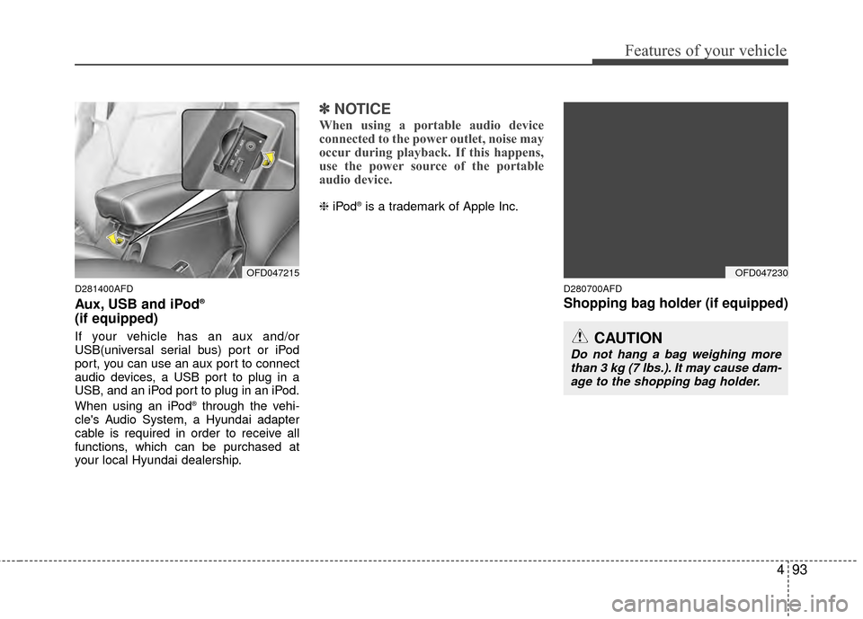 Hyundai Elantra Touring 2012 Owners Manual 493
Features of your vehicle
D281400AFD
Aux, USB and iPod®
(if equipped)
If your vehicle has an aux and/or
USB(universal serial bus) port or iPod
port, you can use an aux port to connect
audio device Hyundai Elantra Touring 2012 Owners Manual 493
Features of your vehicle
D281400AFD
Aux, USB and iPod®
(if equipped)
If your vehicle has an aux and/or
USB(universal serial bus) port or iPod
port, you can use an aux port to connect
audio device
