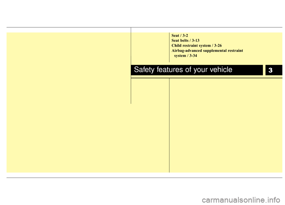 Hyundai Elantra Touring 2012 User Guide 3
Seat / 3-2
Seat belts / 3-13
Child restraint system / 3-26
Airbag-advanced supplemental restraint system / 3-34
Safety features of your vehicle 
