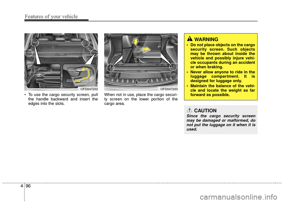 Hyundai Elantra Touring 2012 Owners Manual Features of your vehicle
96
4
To use the cargo security screen, pull
the handle backward and insert the
edges into the slots. When not in use, place the cargo securi-
ty screen on the lower portion o Hyundai Elantra Touring 2012 Owners Manual Features of your vehicle
96
4
To use the cargo security screen, pull
the handle backward and insert the
edges into the slots. When not in use, place the cargo securi-
ty screen on the lower portion o