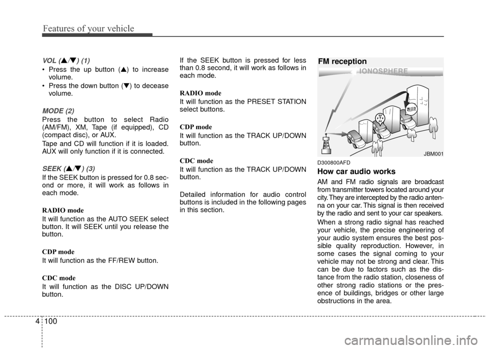 Hyundai Elantra Touring 2012  Owners Manual Features of your vehicle
100
4
VOL (▲/▼) (1)
• Press the up button (▲) to increase
volume.
 Press the down button (▼) to decease volume.
MODE (2)
Press the button to select Radio
(AM/FM), XM