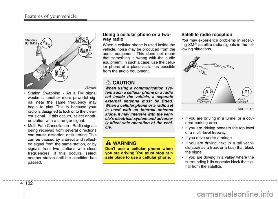 Hyundai Elantra Touring 2012  Owners Manual Features of your vehicle
102
4
 Station Swapping - As a FM signal
weakens, another more powerful sig-
nal near the same frequency may
begin to play. This is because your
radio is designed to lock onto