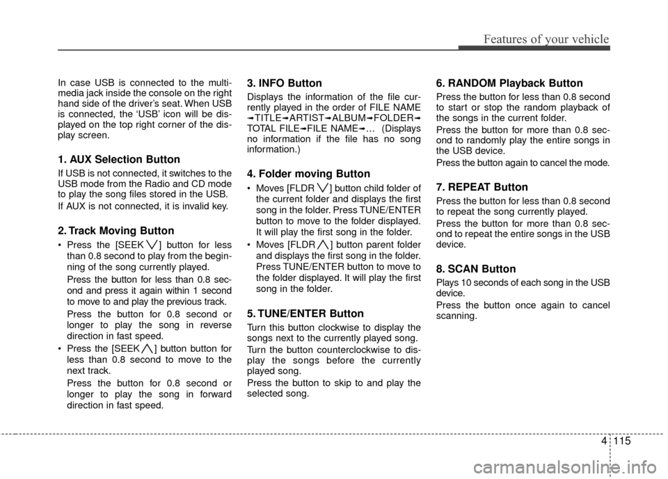 Hyundai Elantra Touring 2012 Owners Manual 4115
Features of your vehicle
In case USB is connected to the multi-
media jack inside the console on the right
hand side of the driver’s seat. When USB
is connected, the ‘USB’ icon will be dis- Hyundai Elantra Touring 2012 Owners Manual 4115
Features of your vehicle
In case USB is connected to the multi-
media jack inside the console on the right
hand side of the driver’s seat. When USB
is connected, the ‘USB’ icon will be dis-