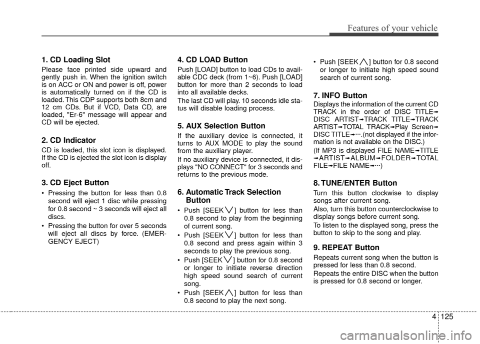 Hyundai Elantra Touring 2012 Owners Manual 4125
Features of your vehicle
1. CD Loading Slot
Please face printed side upward and
gently push in. When the ignition switch
is on ACC or ON and power is off, power
is automatically turned on if the Hyundai Elantra Touring 2012 Owners Manual 4125
Features of your vehicle
1. CD Loading Slot
Please face printed side upward and
gently push in. When the ignition switch
is on ACC or ON and power is off, power
is automatically turned on if the