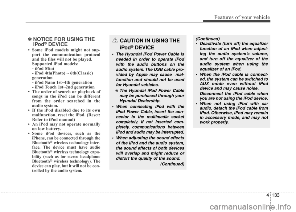 Hyundai Elantra Touring 2012 Owners Manual 4133
Features of your vehicle
✽
✽NOTICE FOR USING THE
iPod®DEVICE
• Some iPod models might not sup-
port the communication protocol
and the files will not be played.
Supported iPod models:
- Hyundai Elantra Touring 2012 Owners Manual 4133
Features of your vehicle
✽
✽NOTICE FOR USING THE
iPod®DEVICE
• Some iPod models might not sup-
port the communication protocol
and the files will not be played.
Supported iPod models:
-