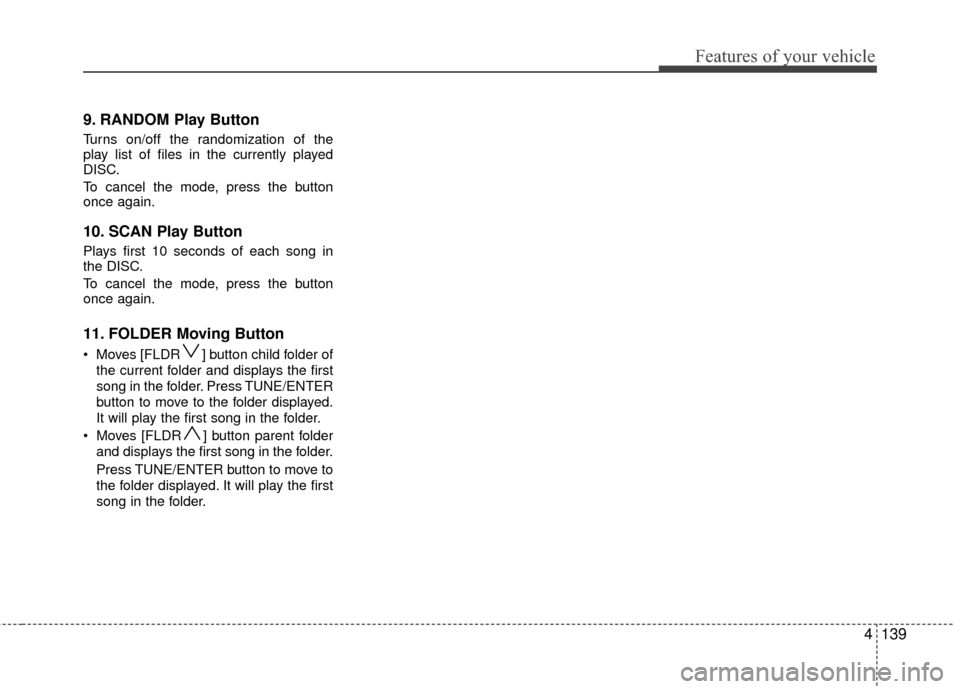 Hyundai Elantra Touring 2012 Owners Manual 4139
Features of your vehicle
9. RANDOM Play Button
Turns on/off the randomization of the
play list of files in the currently played
DISC.
To cancel the mode, press the button
once again.
10. SCAN Pla Hyundai Elantra Touring 2012 Owners Manual 4139
Features of your vehicle
9. RANDOM Play Button
Turns on/off the randomization of the
play list of files in the currently played
DISC.
To cancel the mode, press the button
once again.
10. SCAN Pla