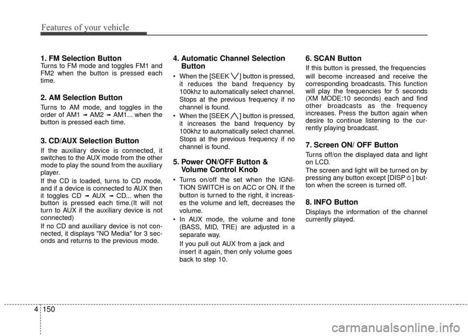 Hyundai Elantra Touring 2012 Owners Manual Features of your vehicle
150
4
1. FM Selection ButtonTurns to FM mode and toggles FM1 and
FM2 when the button is pressed each
time.
2. AM Selection Button
Turns to AM mode, and toggles in the
order of Hyundai Elantra Touring 2012 Owners Manual Features of your vehicle
150
4
1. FM Selection ButtonTurns to FM mode and toggles FM1 and
FM2 when the button is pressed each
time.
2. AM Selection Button
Turns to AM mode, and toggles in the
order of
