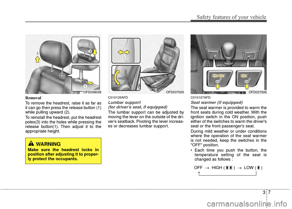 Hyundai Elantra Touring 2012 Owners Guide 37
Safety features of your vehicle
Removal
To remove the headrest, raise it as far as
it can go then press the release button (1)
while pulling upward (2).
To reinstall the headrest, put the headrest
Hyundai Elantra Touring 2012 Owners Guide 37
Safety features of your vehicle
Removal
To remove the headrest, raise it as far as
it can go then press the release button (1)
while pulling upward (2).
To reinstall the headrest, put the headrest