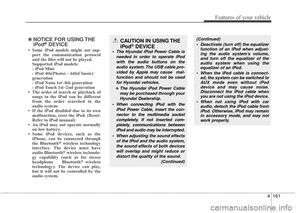 Hyundai Elantra Touring 2012 Owners Manual 4161
Features of your vehicle
✽
✽NOTICE FOR USING THE
iPod®DEVICE
• Some iPod models might not sup-
port the communication protocol
and the files will not be played.
Supported iPod models:
- Hyundai Elantra Touring 2012 Owners Manual 4161
Features of your vehicle
✽
✽NOTICE FOR USING THE
iPod®DEVICE
• Some iPod models might not sup-
port the communication protocol
and the files will not be played.
Supported iPod models:
-