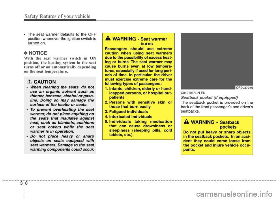 Hyundai Elantra Touring 2012  Owners Manual Safety features of your vehicle
83
 The seat warmer defaults to the OFFposition whenever the ignition switch is
turned on.
✽ ✽ NOTICE
With the seat warmer switch in ON
position, the heating system