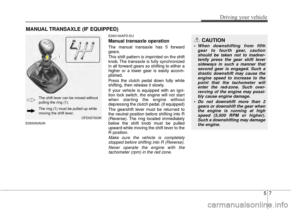 Hyundai Elantra Touring 2012 Owners Manual 57
Driving your vehicle
CAUTION
When downshifting from fifthgear to fourth gear, cautionshould be taken not to inadver- tently press the gear shift leversideways in such a manner thatsecond gear is e Hyundai Elantra Touring 2012 Owners Manual 57
Driving your vehicle
CAUTION
When downshifting from fifthgear to fourth gear, cautionshould be taken not to inadver- tently press the gear shift leversideways in such a manner thatsecond gear is e