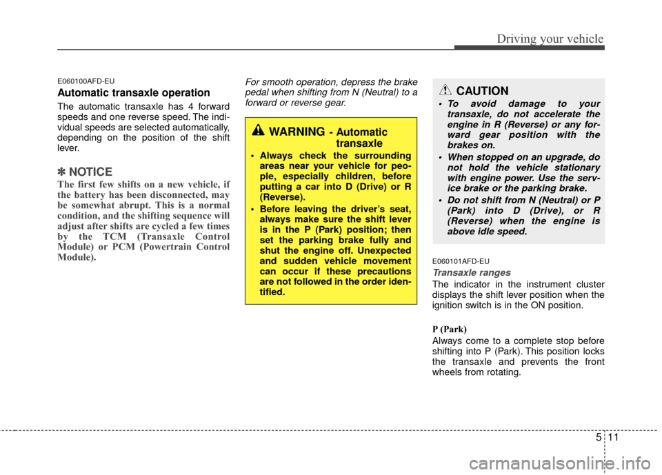 Hyundai Elantra Touring 2012 Owners Manual 511
Driving your vehicle
E060100AFD-EU
Automatic transaxle operation
The automatic transaxle has 4 forward
speeds and one reverse speed. The indi-
vidual speeds are selected automatically,
depending o Hyundai Elantra Touring 2012 Owners Manual 511
Driving your vehicle
E060100AFD-EU
Automatic transaxle operation
The automatic transaxle has 4 forward
speeds and one reverse speed. The indi-
vidual speeds are selected automatically,
depending o