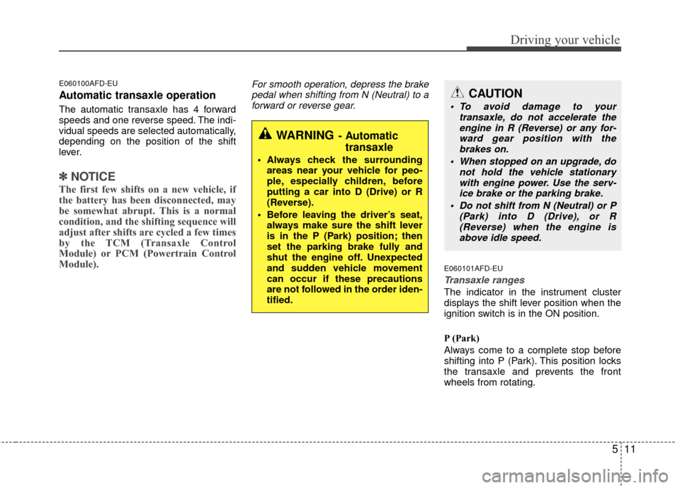 Hyundai Elantra Touring 2012  Owners Manual 511
Driving your vehicle
E060100AFD-EU
Automatic transaxle operation
The automatic transaxle has 4 forward
speeds and one reverse speed. The indi-
vidual speeds are selected automatically,
depending o