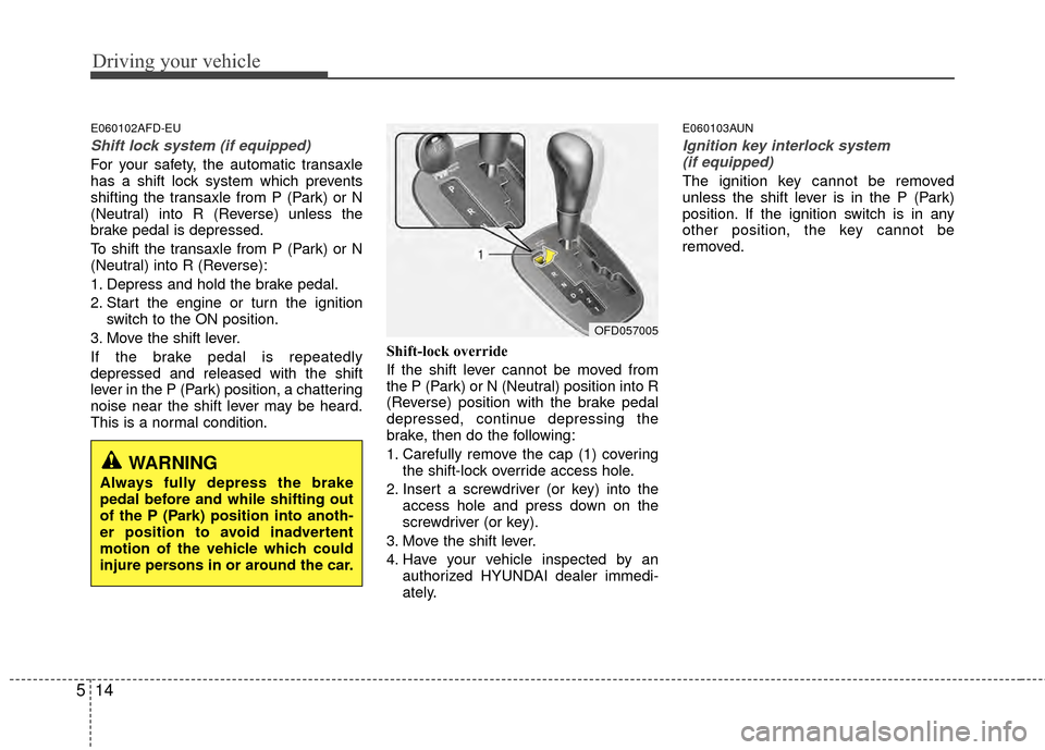 Hyundai Elantra Touring 2012 Owners Manual Driving your vehicle
14
5
E060102AFD-EU
Shift lock system (if equipped)
For your safety, the automatic transaxle
has a shift lock system which prevents
shifting the transaxle from P (Park) or N
(Neutr Hyundai Elantra Touring 2012 Owners Manual Driving your vehicle
14
5
E060102AFD-EU
Shift lock system (if equipped)
For your safety, the automatic transaxle
has a shift lock system which prevents
shifting the transaxle from P (Park) or N
(Neutr