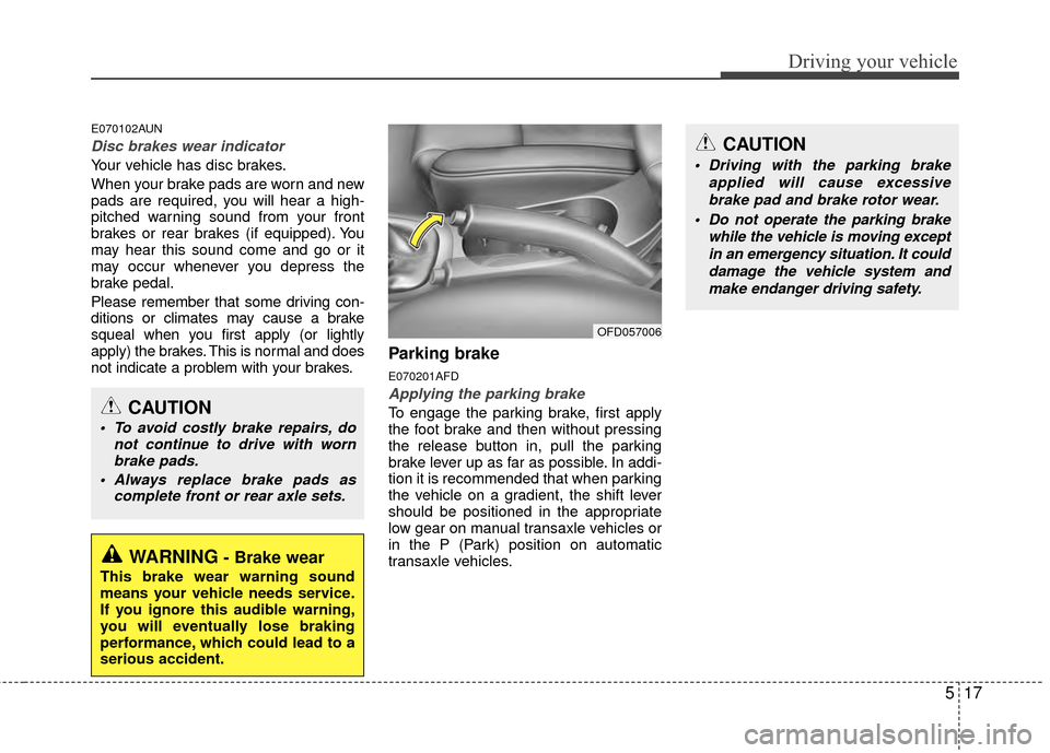 Hyundai Elantra Touring 2012 Owners Manual 517
Driving your vehicle
E070102AUN
Disc brakes wear indicator
Your vehicle has disc brakes.
When your brake pads are worn and new
pads are required, you will hear a high-
pitched warning sound from Hyundai Elantra Touring 2012 Owners Manual 517
Driving your vehicle
E070102AUN
Disc brakes wear indicator
Your vehicle has disc brakes.
When your brake pads are worn and new
pads are required, you will hear a high-
pitched warning sound from