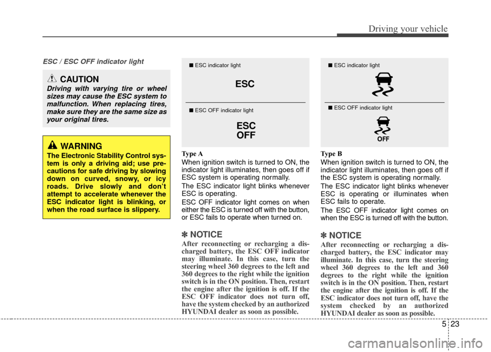 Hyundai Elantra Touring 2012  Owners Manual 523
Driving your vehicle
ESC / ESC OFF indicator light
Type A
When ignition switch is turned to ON, the
indicator light illuminates, then goes off if
ESC system is operating normally.
The ESC indicato