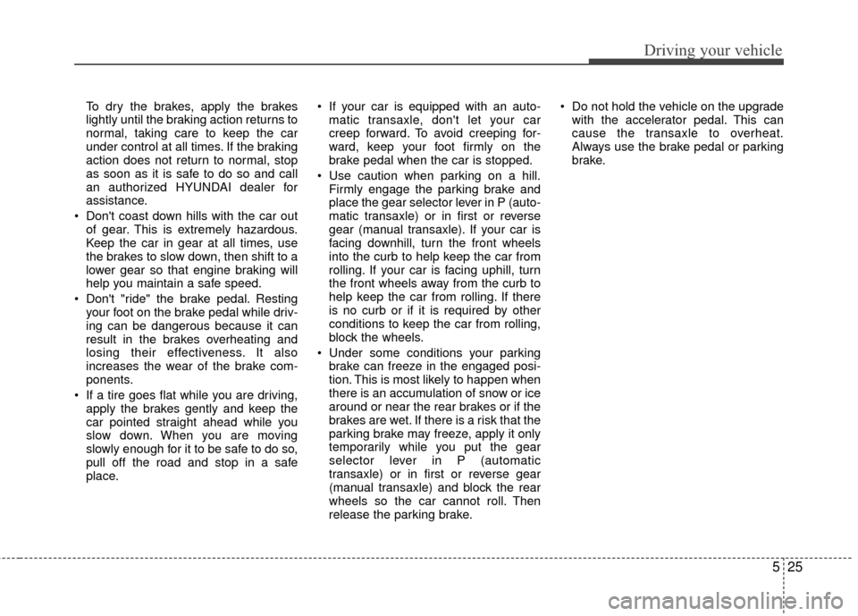 Hyundai Elantra Touring 2012 Owners Manual 525
Driving your vehicle
To dry the brakes, apply the brakes
lightly until the braking action returns to
normal, taking care to keep the car
under control at all times. If the braking
action does not Hyundai Elantra Touring 2012 Owners Manual 525
Driving your vehicle
To dry the brakes, apply the brakes
lightly until the braking action returns to
normal, taking care to keep the car
under control at all times. If the braking
action does not
