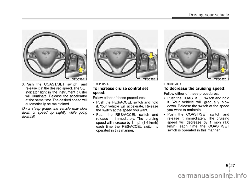 Hyundai Elantra Touring 2012 Owners Manual 527
Driving your vehicle
3. Push the COAST/SET switch, andrelease it at the desired speed. The SET
indicator light in the instrument cluster
will illuminate. Release the accelerator
at the same time. Hyundai Elantra Touring 2012 Owners Manual 527
Driving your vehicle
3. Push the COAST/SET switch, andrelease it at the desired speed. The SET
indicator light in the instrument cluster
will illuminate. Release the accelerator
at the same time.