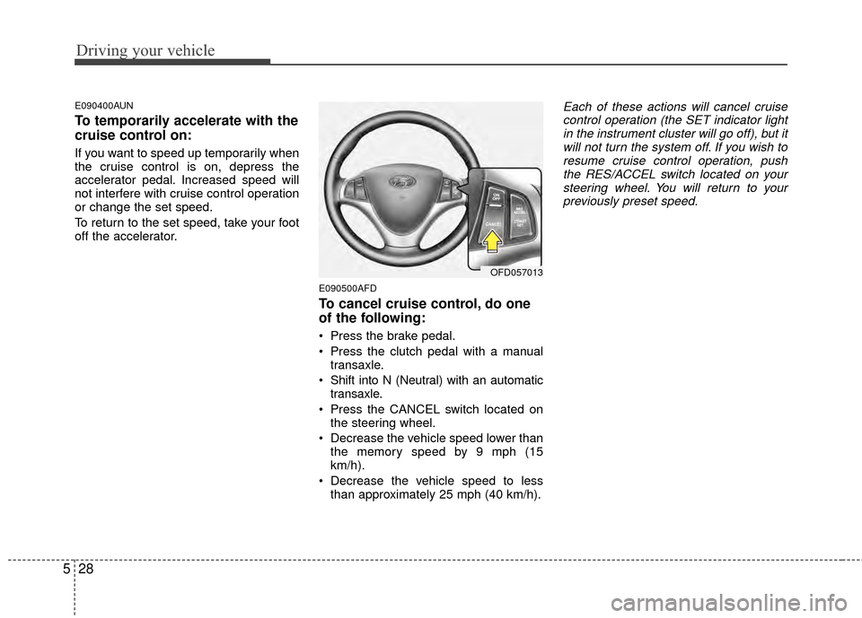 Hyundai Elantra Touring 2012 Owners Manual Driving your vehicle
28
5
E090400AUN
To temporarily accelerate with the
cruise control on:
If you want to speed up temporarily when
the cruise control is on, depress the
accelerator pedal. Increased s Hyundai Elantra Touring 2012 Owners Manual Driving your vehicle
28
5
E090400AUN
To temporarily accelerate with the
cruise control on:
If you want to speed up temporarily when
the cruise control is on, depress the
accelerator pedal. Increased s