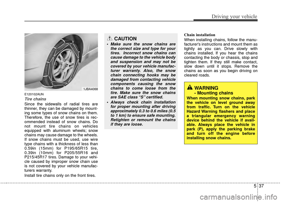 Hyundai Elantra Touring 2012  Owners Manual 537
Driving your vehicle
E120102AUN
Tire chains 
Since the sidewalls of radial tires are
thinner, they can be damaged by mount-
ing some types of snow chains on them.
Therefore, the use of snow tires 