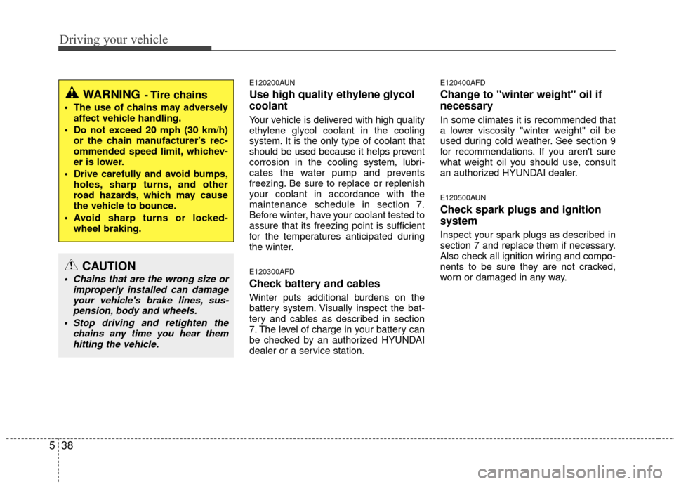 Hyundai Elantra Touring 2012  Owners Manual Driving your vehicle
38
5
E120200AUN
Use high quality ethylene glycol
coolant
Your vehicle is delivered with high quality
ethylene glycol coolant in the cooling
system. It is the only type of coolant 