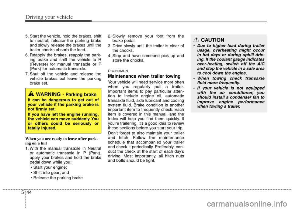 Hyundai Elantra Touring 2012  Owners Manual Driving your vehicle
44
5
5. Start the vehicle, hold the brakes, shift
to neutral, release the parking brake
and slowly release the brakes until the
trailer chocks absorb the load.
6. Reapply the brak