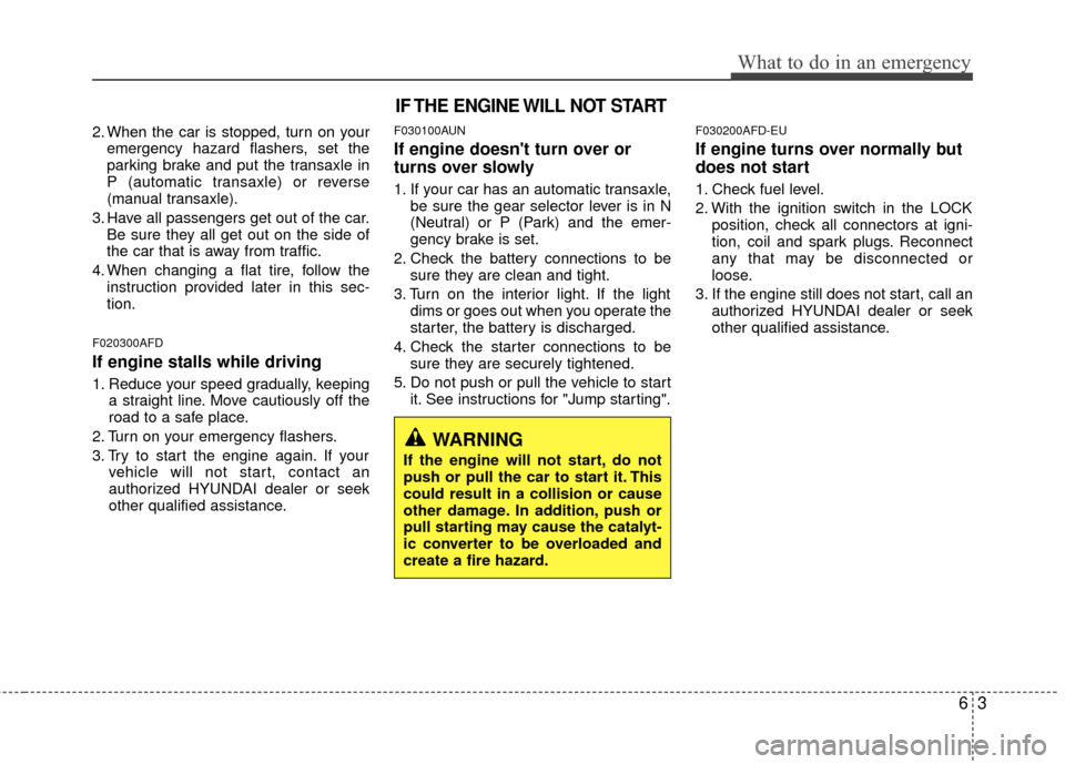Hyundai Elantra Touring 2012 Owners Manual 63
What to do in an emergency
2. When the car is stopped, turn on youremergency hazard flashers, set the
parking brake and put the transaxle in
P (automatic transaxle) or reverse
(manual transaxle).
3 Hyundai Elantra Touring 2012 Owners Manual 63
What to do in an emergency
2. When the car is stopped, turn on youremergency hazard flashers, set the
parking brake and put the transaxle in
P (automatic transaxle) or reverse
(manual transaxle).
3
