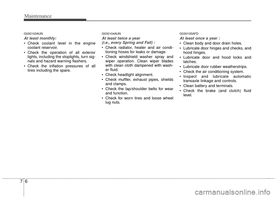 Hyundai Elantra Touring 2012  Owners Manual Maintenance
67
G030103AUN
At least monthly:
 Check coolant level in the enginecoolant reservoir.
 Check the operation of all exterior lights, including the stoplights, turn sig-
nals and hazard warnin