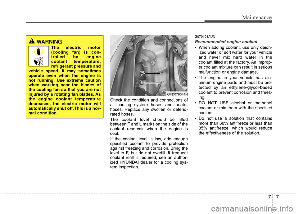 Hyundai Elantra Touring 2012  Owners Manual 717
Maintenance
Check the condition and connections of
all cooling system hoses and heater
hoses. Replace any swollen or deterio-
rated hoses.
The coolant level should be filled
between F and L marks 