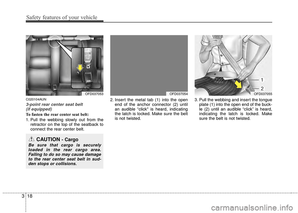Hyundai Elantra Touring 2012 Owners Guide Safety features of your vehicle
18
3
C020104AUN
3-point rear center seat belt
(if equipped)
To fasten the rear center seat belt:
1. Pull the webbing slowly out from the retractor on the top of the se Hyundai Elantra Touring 2012 Owners Guide Safety features of your vehicle
18
3
C020104AUN
3-point rear center seat belt
(if equipped)
To fasten the rear center seat belt:
1. Pull the webbing slowly out from the retractor on the top of the se