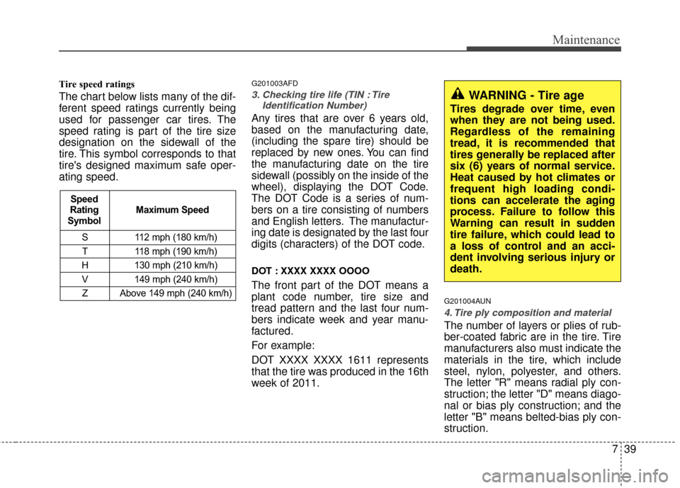 Hyundai Elantra Touring 2012 Owners Manual 739
Maintenance
Tire speed ratings
The chart below lists many of the dif-
ferent speed ratings currently being
used for passenger car tires. The
speed rating is part of the tire size
designation on Hyundai Elantra Touring 2012 Owners Manual 739
Maintenance
Tire speed ratings
The chart below lists many of the dif-
ferent speed ratings currently being
used for passenger car tires. The
speed rating is part of the tire size
designation on