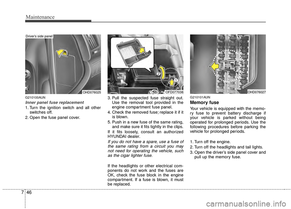 Hyundai Elantra Touring 2012 Owners Manual Maintenance
46
7
G210100AUN
Inner panel fuse replacement
1. Turn the ignition switch and all other
switches off.
2. Open the fuse panel cover. 3. Pull the suspected fuse straight out.
Use the removal Hyundai Elantra Touring 2012 Owners Manual Maintenance
46
7
G210100AUN
Inner panel fuse replacement
1. Turn the ignition switch and all other
switches off.
2. Open the fuse panel cover. 3. Pull the suspected fuse straight out.
Use the removal