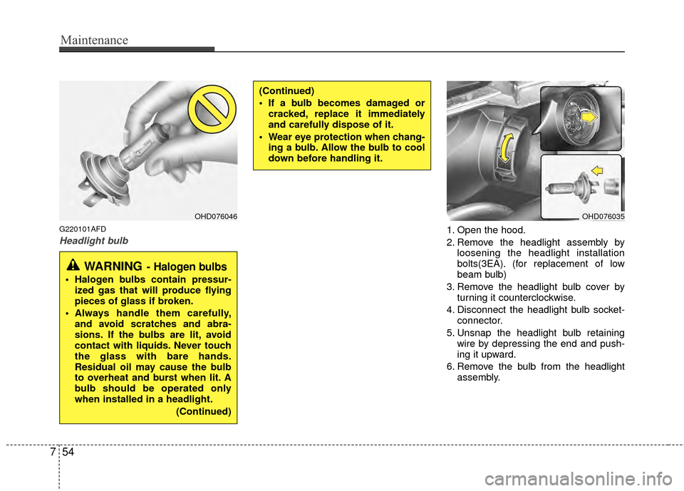 Hyundai Elantra Touring 2012  Owners Manual Maintenance
54
7
G220101AFD
Headlight bulb1. Open the hood.
2. Remove the headlight assembly by
loosening the headlight installation
bolts(3EA). (for replacement of low
beam bulb)
3. Remove the headli