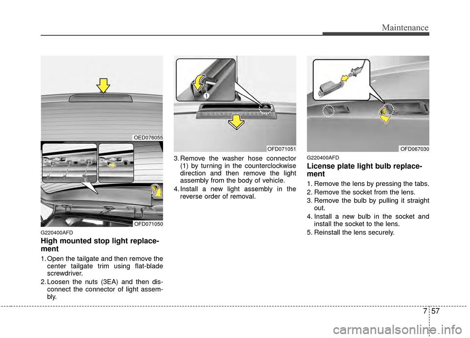 Hyundai Elantra Touring 2012 Owners Manual 757
Maintenance
G220400AFD
High mounted stop light replace-
ment
1. Open the tailgate and then remove thecenter tailgate trim using flat-blade
screwdriver.
2. Loosen the nuts (3EA) and then dis- conne Hyundai Elantra Touring 2012 Owners Manual 757
Maintenance
G220400AFD
High mounted stop light replace-
ment
1. Open the tailgate and then remove thecenter tailgate trim using flat-blade
screwdriver.
2. Loosen the nuts (3EA) and then dis- conne