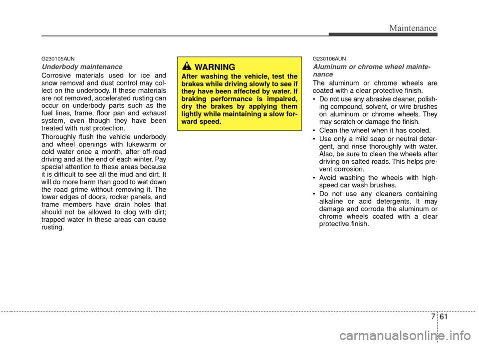 Hyundai Elantra Touring 2012 Owners Manual 761
Maintenance
G230105AUN
Underbody maintenance
Corrosive materials used for ice and
snow removal and dust control may col-
lect on the underbody. If these materials
are not removed, accelerated rust Hyundai Elantra Touring 2012 Owners Manual 761
Maintenance
G230105AUN
Underbody maintenance
Corrosive materials used for ice and
snow removal and dust control may col-
lect on the underbody. If these materials
are not removed, accelerated rust