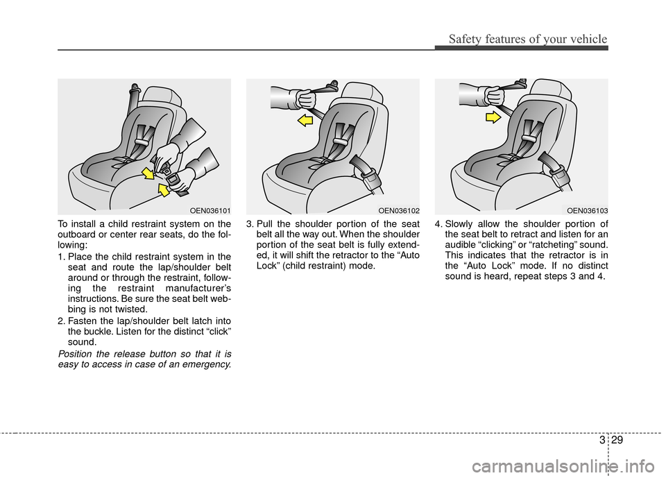 Hyundai Elantra Touring 2012 Service Manual 329
Safety features of your vehicle
To install a child restraint system on the
outboard or center rear seats, do the fol-
lowing:
1. Place the child restraint system in theseat and route the lap/shoul