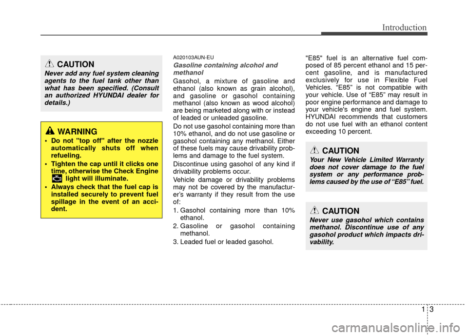 Hyundai Elantra Touring 2012  Owners Manual 13
Introduction
A020103AUN-EU
Gasoline containing alcohol andmethanol
Gasohol, a mixture of gasoline and
ethanol (also known as grain alcohol),
and gasoline or gasohol containing
methanol (also known 