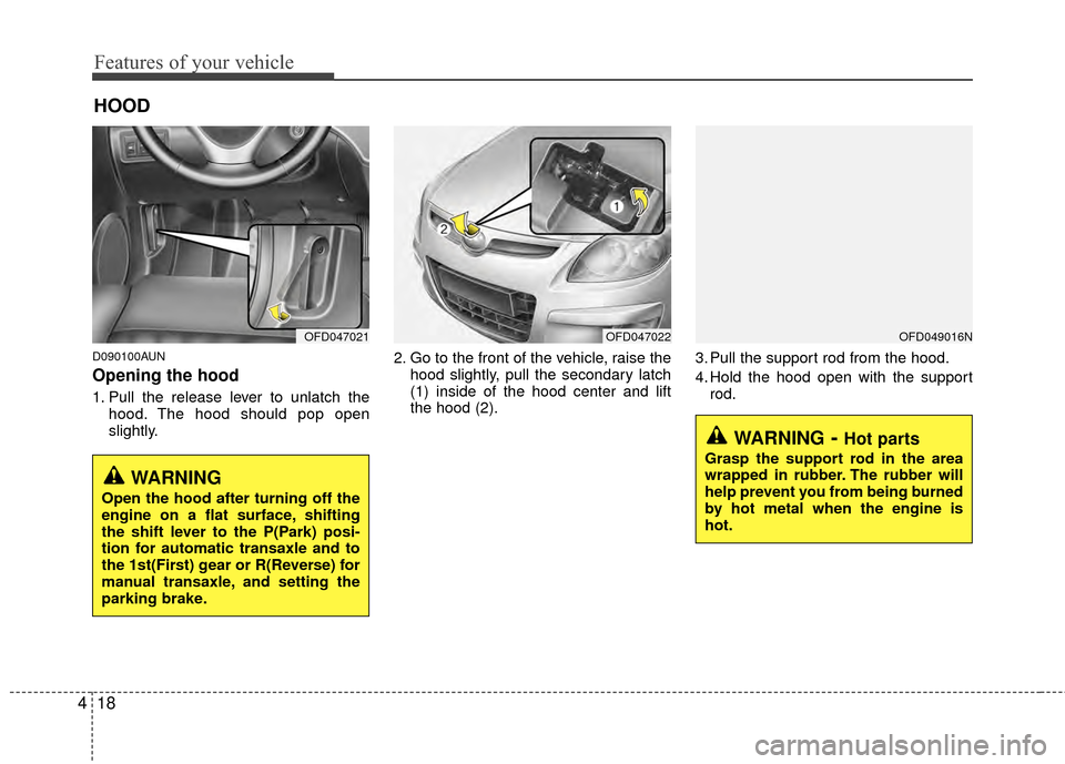 Hyundai Elantra Touring 2012  Owners Manual Features of your vehicle
18
4
D090100AUN
Opening the hood 
1. Pull the release lever to unlatch the
hood. The hood should pop open
slightly. 2. Go to the front of the vehicle, raise the
hood slightly,