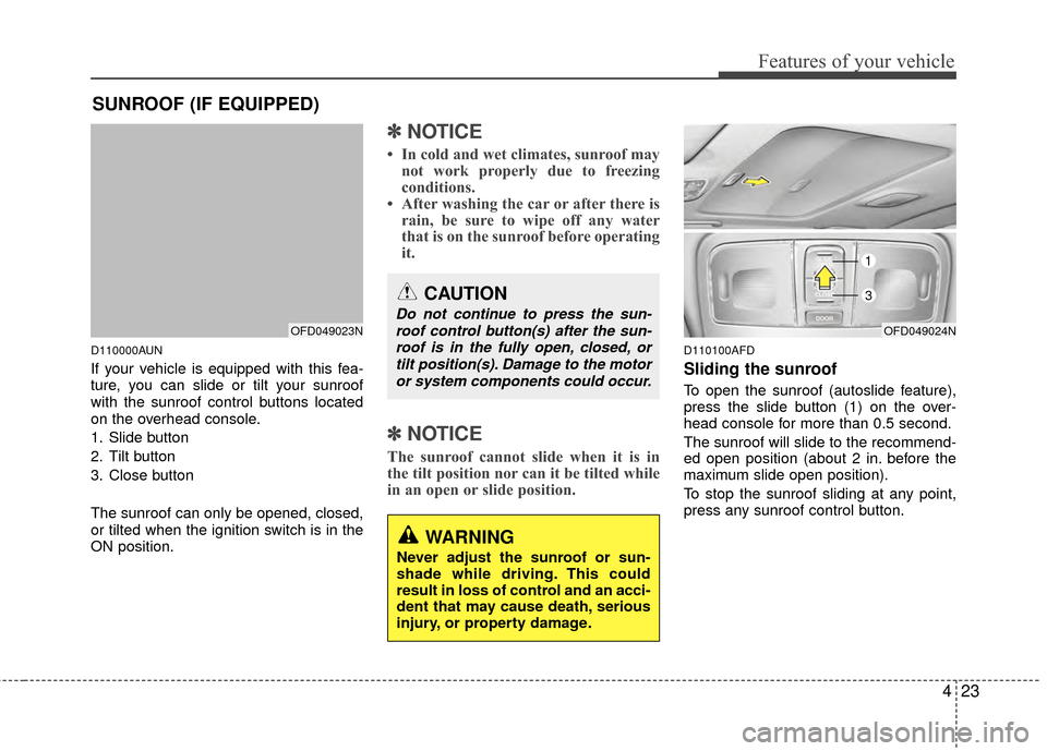 Hyundai Elantra Touring 2012  Owners Manual 423
Features of your vehicle
D110000AUN
If your vehicle is equipped with this fea-
ture, you can slide or tilt your sunroof
with the sunroof control buttons located
on the overhead console.
1. Slide b