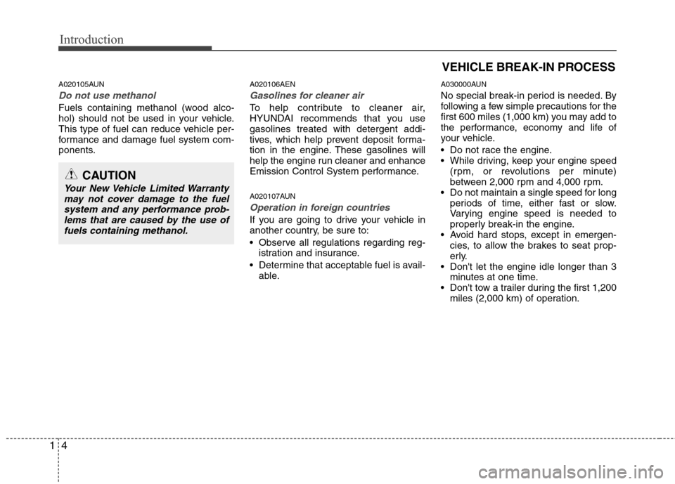 Hyundai Elantra Touring 2011 User Guide Introduction
4 1
A020105AUN
Do not use methanol
Fuels containing methanol (wood alco-
hol) should not be used in your vehicle.
This type of fuel can reduce vehicle per-
formance and damage fuel system Hyundai Elantra Touring 2011 User Guide Introduction
4 1
A020105AUN
Do not use methanol
Fuels containing methanol (wood alco-
hol) should not be used in your vehicle.
This type of fuel can reduce vehicle per-
formance and damage fuel system