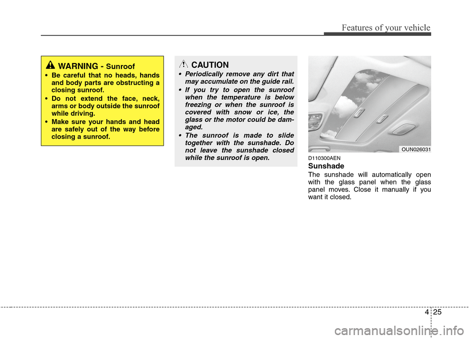 Hyundai Elantra Touring 2011  Owners Manual 425
Features of your vehicle
D110300AEN
Sunshade  
The sunshade will automatically open
with the glass panel when the glass
panel moves. Close it manually if you
want it closed.
OUN026031
WARNING - Su