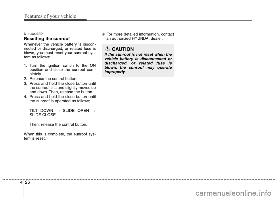 Hyundai Elantra Touring 2011  Owners Manual Features of your vehicle
26 4
D110500BFD
Resetting the sunroof
Whenever the vehicle battery is discon-
nected or discharged, or related fuse is
blown, you must reset your sunroof sys-
tem as follows:
