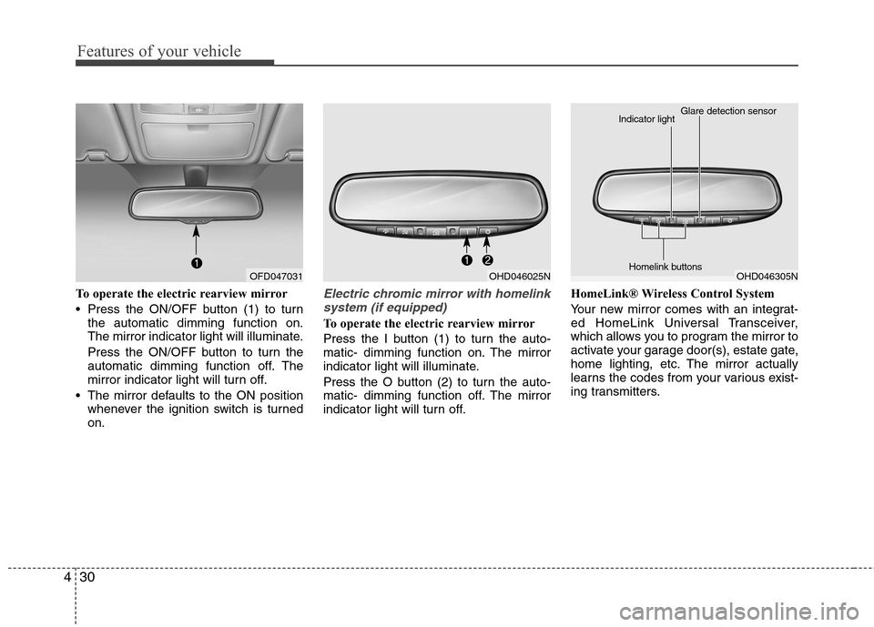 Hyundai Elantra Touring 2011  Owners Manual Features of your vehicle
30 4
To operate the electric rearview mirror
 Press the ON/OFF button (1) to turn
the automatic dimming function on.
The mirror indicator light will illuminate.
Press the ON/O