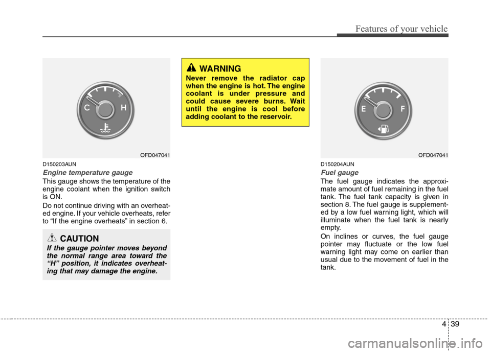 Hyundai Elantra Touring 2011  Owners Manual 439
Features of your vehicle
D150203AUN
Engine temperature gauge  
This gauge shows the temperature of the
engine coolant when the ignition switch
is ON.
Do not continue driving with an overheat-
ed e