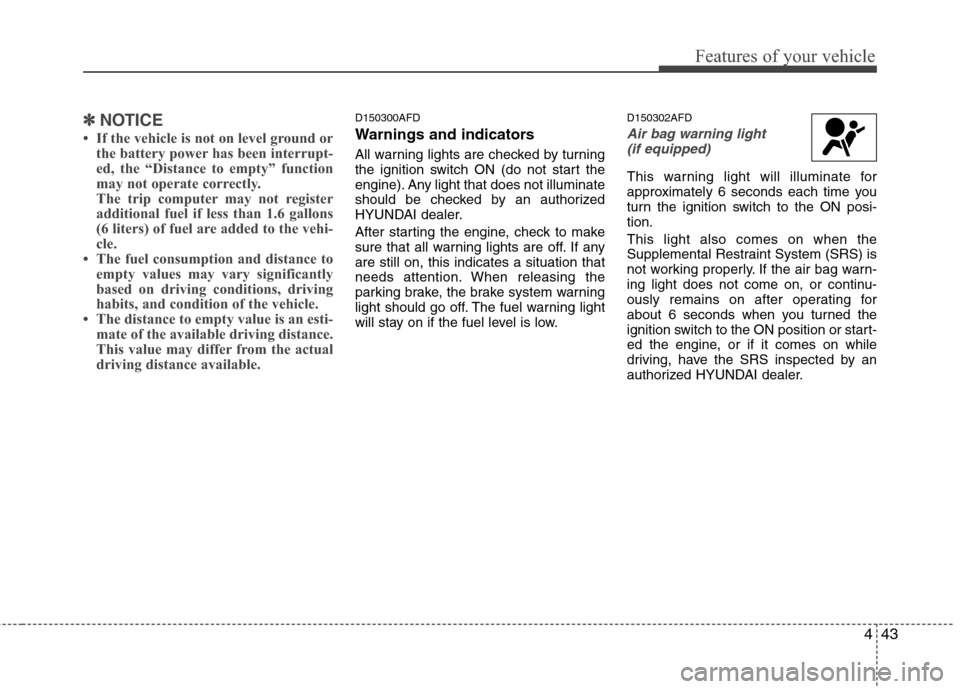 Hyundai Elantra Touring 2011 Owners Manual 443
Features of your vehicle
✽ ✽
NOTICE
• If the vehicle is not on level ground or
the battery power has been interrupt-
ed, the “Distance to empty” function
may not operate correctly.
The t Hyundai Elantra Touring 2011 Owners Manual 443
Features of your vehicle
✽ ✽
NOTICE
• If the vehicle is not on level ground or
the battery power has been interrupt-
ed, the “Distance to empty” function
may not operate correctly.
The t