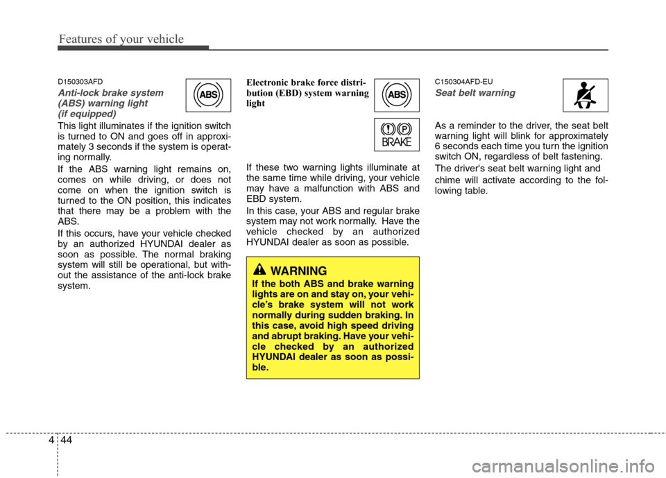 Hyundai Elantra Touring 2011  Owners Manual Features of your vehicle
44 4
D150303AFD
Anti-lock brake system
(ABS) warning light 
(if equipped)
This light illuminates if the ignition switch
is turned to ON and goes off in approxi-
mately 3 secon