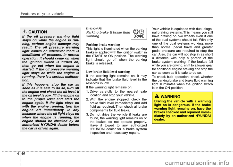 Hyundai Elantra Touring 2011  Owners Manual Features of your vehicle
46 4
D150308AFD
Parking brake & brake fluid
warning 
Parking brake warning 
This light is illuminated when the parking
brake is applied with the ignition switch in
the START o