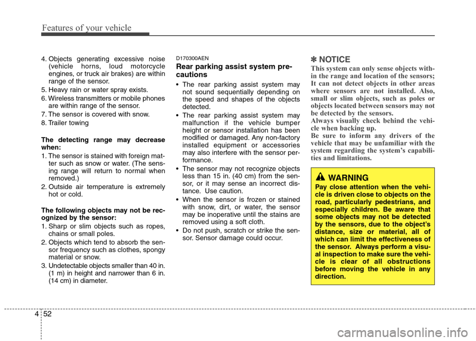 Hyundai Elantra Touring 2011  Owners Manual Features of your vehicle
52 4
4. Objects generating excessive noise
(vehicle horns, loud motorcycle
engines, or truck air brakes) are within
range of the sensor.
5. Heavy rain or water spray exists.
6